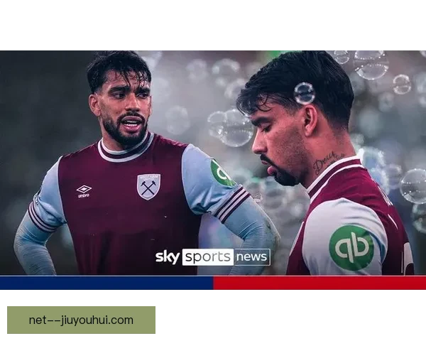 西汉姆联中场帕奎塔黄牌投注案调查深入 其亲属投注账户遭冻结